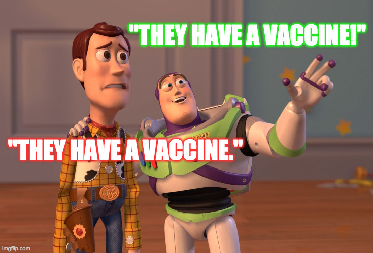 Vaccines | "THEY HAVE A VACCINE!"; "THEY HAVE A VACCINE." | image tagged in memes,x x everywhere | made w/ Imgflip meme maker