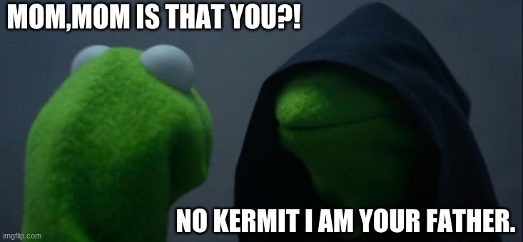 Kermit mistakes | MOM,MOM IS THAT YOU?! NO KERMIT I AM YOUR FATHER. | image tagged in memes,evil kermit | made w/ Imgflip meme maker