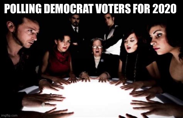 Democrat seance polling | POLLING DEMOCRAT VOTERS FOR 2020 | image tagged in democrats,voter fraud | made w/ Imgflip meme maker