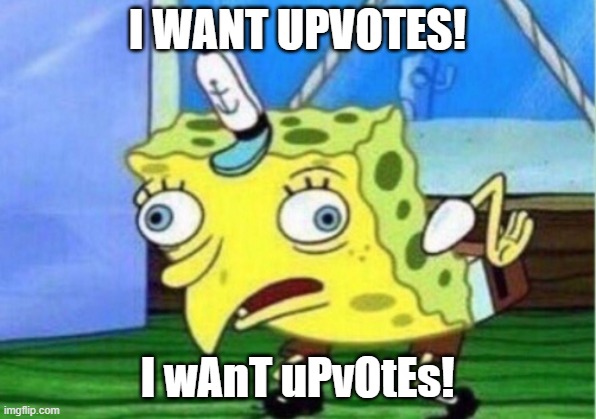 Mocking Spongebob Meme | I WANT UPVOTES! I wAnT uPvOtEs! | image tagged in memes,mocking spongebob,upvotes,spongebob,fishing for upvotes,begging for upvotes | made w/ Imgflip meme maker