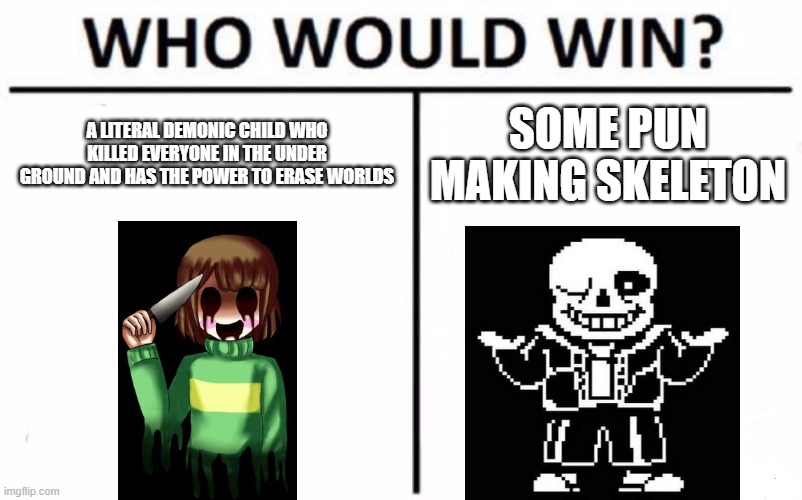 undertale be like | A LITERAL DEMONIC CHILD WHO KILLED EVERYONE IN THE UNDER GROUND AND HAS THE POWER TO ERASE WORLDS; SOME PUN MAKING SKELETON | image tagged in memes,who would win | made w/ Imgflip meme maker