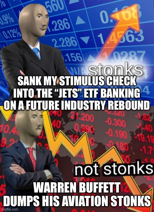 Stonks not stonks | SANK MY STIMULUS CHECK INTO THE “JETS” ETF BANKING ON A FUTURE INDUSTRY REBOUND; WARREN BUFFETT DUMPS HIS AVIATION STONKS | image tagged in stonks not stonks | made w/ Imgflip meme maker