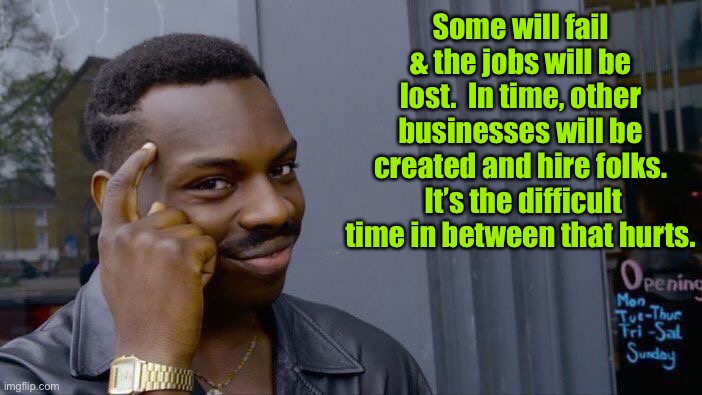 Roll Safe Think About It Meme | Some will fail & the jobs will be lost.  In time, other businesses will be created and hire folks.  It’s the difficult time in between that  | image tagged in memes,roll safe think about it | made w/ Imgflip meme maker