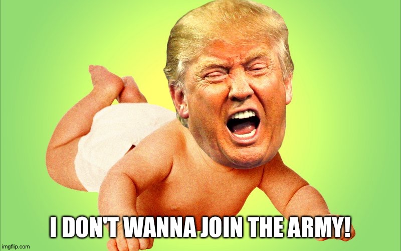 Baby Trump | I DON'T WANNA JOIN THE ARMY! | image tagged in baby trump | made w/ Imgflip meme maker