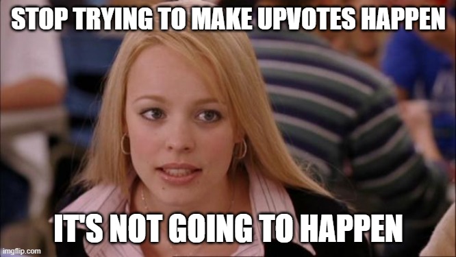 3 views, 0 upvotes | STOP TRYING TO MAKE UPVOTES HAPPEN; IT'S NOT GOING TO HAPPEN | image tagged in memes,its not going to happen,upvotes | made w/ Imgflip meme maker