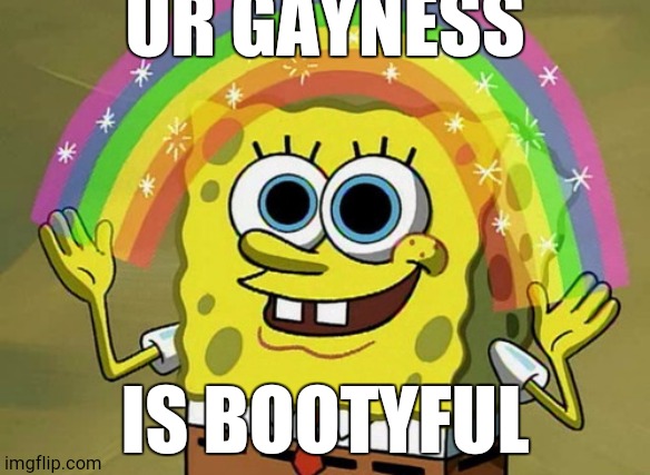 Imagination Spongebob | UR GAYNESS; IS BOOTYFUL | image tagged in memes,imagination spongebob | made w/ Imgflip meme maker