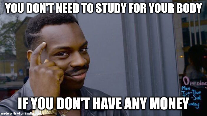 Roll Safe Think About It Meme | YOU DON'T NEED TO STUDY FOR YOUR BODY; IF YOU DON'T HAVE ANY MONEY | image tagged in memes,roll safe think about it | made w/ Imgflip meme maker
