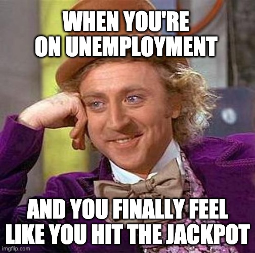 Creepy Condescending Wonka Meme | WHEN YOU'RE ON UNEMPLOYMENT; AND YOU FINALLY FEEL LIKE YOU HIT THE JACKPOT | image tagged in memes,creepy condescending wonka | made w/ Imgflip meme maker
