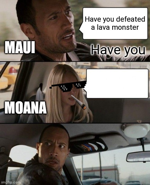 The Rock Driving | Have you defeated a lava monster; MAUI; Have you; MOANA | image tagged in memes,the rock driving | made w/ Imgflip meme maker