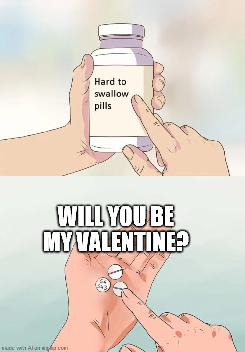 Hard To Swallow Pills Meme | WILL YOU BE MY VALENTINE? | image tagged in memes,hard to swallow pills | made w/ Imgflip meme maker