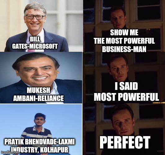 perfection | SHOW ME THE MOST POWERFUL BUSINESS-MAN; BILL GATES-MICROSOFT; I SAID MOST POWERFUL; MUKESH AMBANI-RELIANCE; PERFECT; PRATIK BHENDVADE-LAXMI INDUSTRY, KOLHAPUR | image tagged in perfection | made w/ Imgflip meme maker