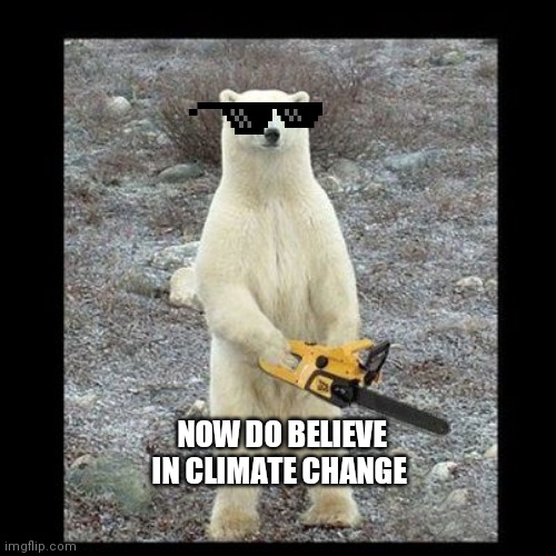 Better watch out better not cry, I'm telling you why chainsaw bear is coming to town | NOW DO BELIEVE IN CLIMATE CHANGE | image tagged in memes,chainsaw bear | made w/ Imgflip meme maker