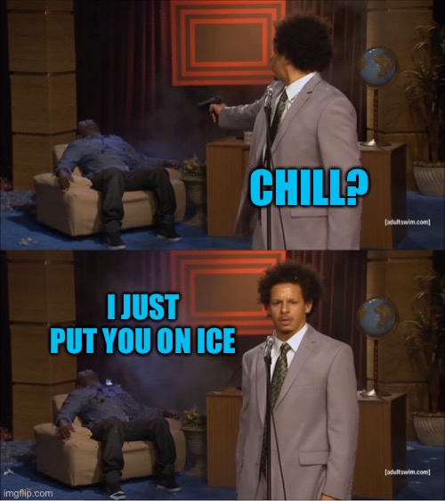 Who Killed Hannibal Meme | CHILL? I JUST PUT YOU ON ICE | image tagged in memes,who killed hannibal | made w/ Imgflip meme maker