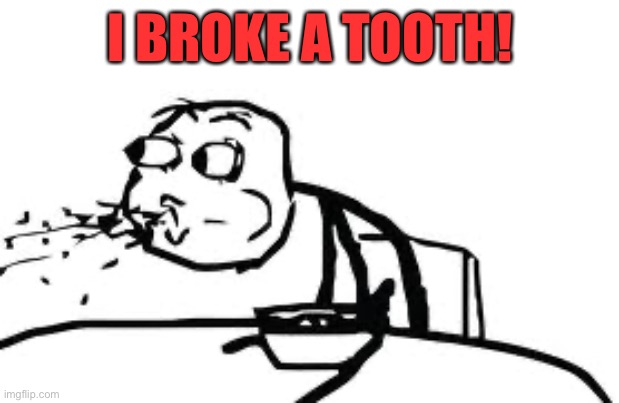 Cereal Guy Spitting Meme | I BROKE A TOOTH! | image tagged in memes,cereal guy spitting | made w/ Imgflip meme maker