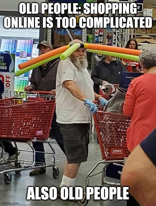 Making sure everyone is six feet away | OLD PEOPLE: SHOPPING ONLINE IS TOO COMPLICATED; ALSO OLD PEOPLE | image tagged in corona protective gear,people of walmart | made w/ Imgflip meme maker