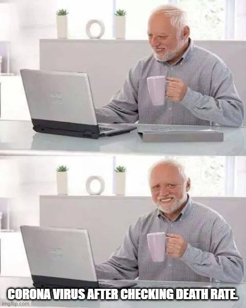 Hide the Pain Harold | CORONA VIRUS AFTER CHECKING DEATH RATE. | image tagged in memes,hide the pain harold | made w/ Imgflip meme maker