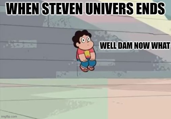 Steven Universe... Alone... | WHEN STEVEN UNIVERS ENDS; WELL DAM NOW WHAT | image tagged in steven universe alone | made w/ Imgflip meme maker