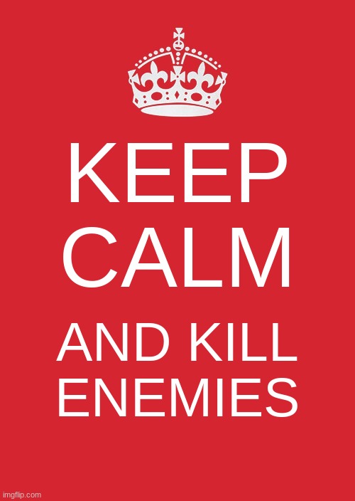 Keep Calm And Carry On Red Meme | KEEP CALM; AND KILL ENEMIES | image tagged in memes,keep calm and carry on red | made w/ Imgflip meme maker