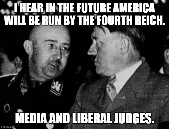 Grammar Nazis Himmler and Hitler | I HEAR IN THE FUTURE AMERICA WILL BE RUN BY THE FOURTH REICH. MEDIA AND LIBERAL JUDGES. | image tagged in grammar nazis himmler and hitler | made w/ Imgflip meme maker