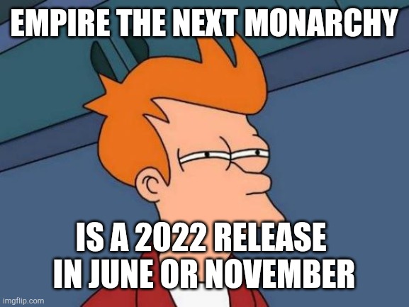 Futurama Fry Meme | EMPIRE THE NEXT MONARCHY; IS A 2022 RELEASE 
IN JUNE OR NOVEMBER | image tagged in memes,futurama fry | made w/ Imgflip meme maker