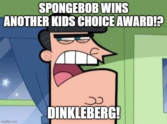 Another win for Spongebob | SPONGEBOB WINS ANOTHER KIDS CHOICE AWARD!? DINKLEBERG! | image tagged in dinkleberg,fairly odd parents,nickelodeon | made w/ Imgflip meme maker