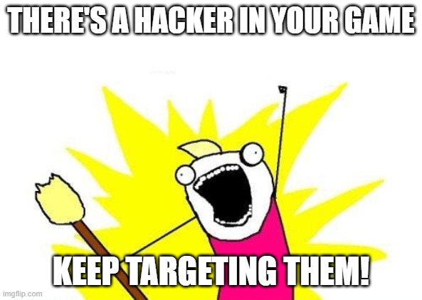 X All The Y | THERE'S A HACKER IN YOUR GAME; KEEP TARGETING THEM! | image tagged in memes,x all the y | made w/ Imgflip meme maker