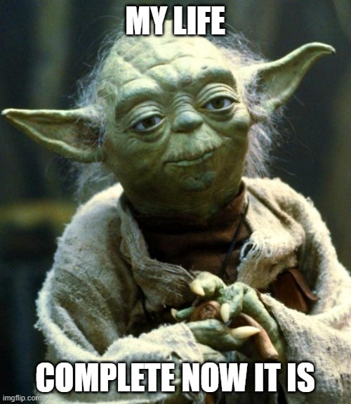 MY LIFE COMPLETE NOW IT IS | image tagged in memes,star wars yoda | made w/ Imgflip meme maker