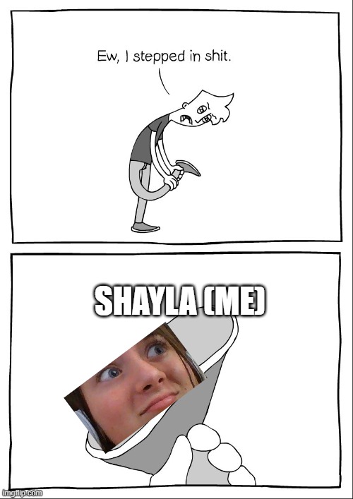 Ew, i stepped in shit | SHAYLA (ME) | image tagged in ew i stepped in shit | made w/ Imgflip meme maker