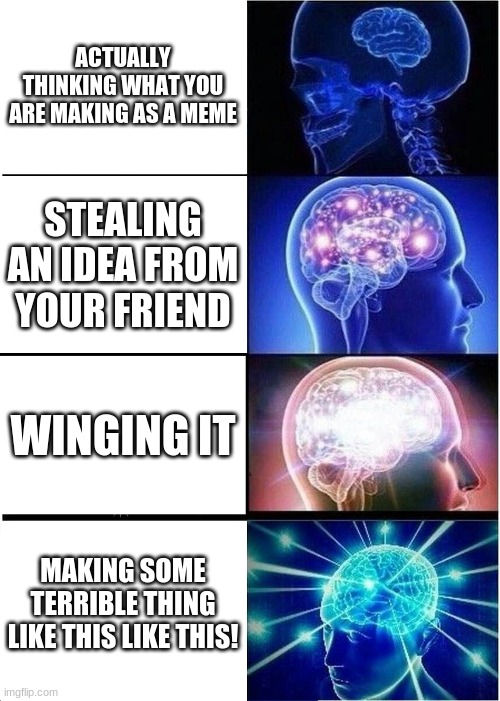 urrrrmmm... don't steel from your friends. | ACTUALLY THINKING WHAT YOU ARE MAKING AS A MEME; STEALING AN IDEA FROM YOUR FRIEND; WINGING IT; MAKING SOME TERRIBLE THING LIKE THIS LIKE THIS! | image tagged in memes,expanding brain | made w/ Imgflip meme maker