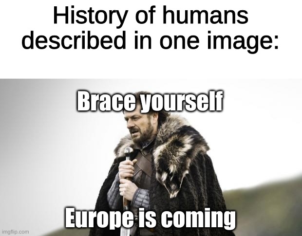 Winter Is Coming | History of humans described in one image:; Brace yourself; Europe is coming | image tagged in winter is coming | made w/ Imgflip meme maker