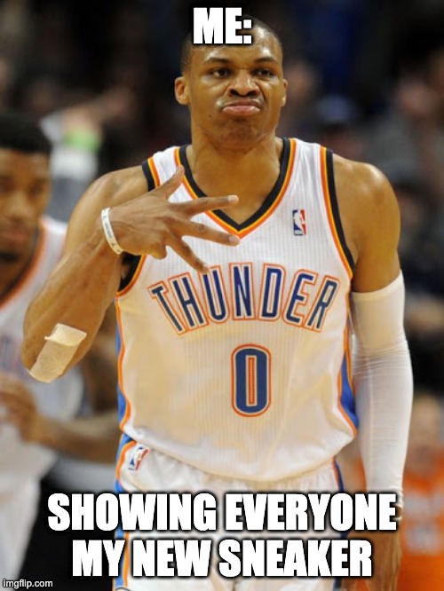 Cocky Me | ME:; SHOWING EVERYONE MY NEW SNEAKER | image tagged in russell westbrook,fun,meme,sneakers,basketball | made w/ Imgflip meme maker