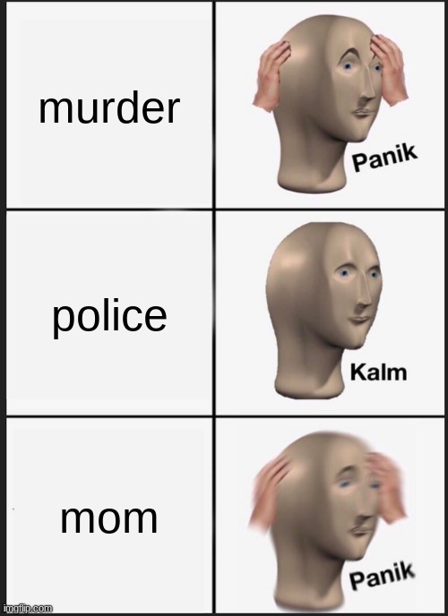 Panik Kalm Panik Meme | murder; police; mom | image tagged in memes,panik kalm panik | made w/ Imgflip meme maker