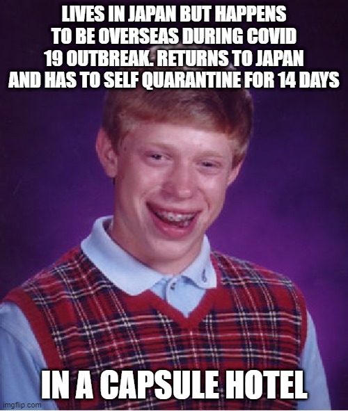 Rooms are 2 square metres (2.4 square yards) | LIVES IN JAPAN BUT HAPPENS TO BE OVERSEAS DURING COVID 19 OUTBREAK. RETURNS TO JAPAN AND HAS TO SELF QUARANTINE FOR 14 DAYS; IN A CAPSULE HOTEL | image tagged in memes,bad luck brian | made w/ Imgflip meme maker