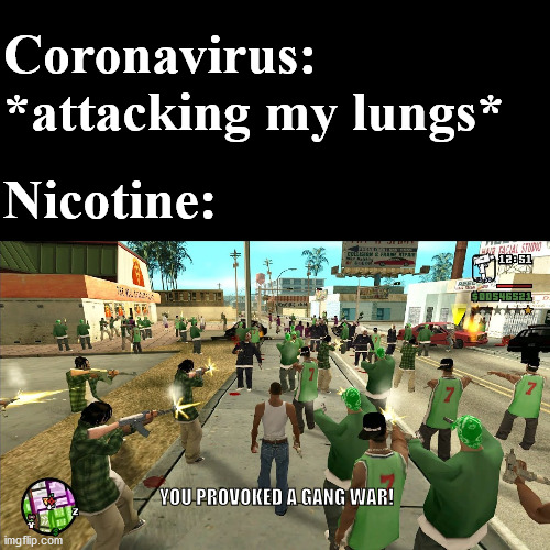 Gang War in lungs | Coronavirus: *attacking my lungs*; Nicotine:; YOU PROVOKED A GANG WAR! | image tagged in gta san andreas,memes,funny,coronavirus,pawello18 | made w/ Imgflip meme maker