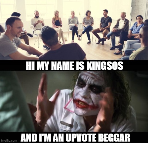 HI MY NAME IS KINGSOS; AND I'M AN UPVOTE BEGGAR | image tagged in memes,and everybody loses their minds,alcoholics anonymous | made w/ Imgflip meme maker