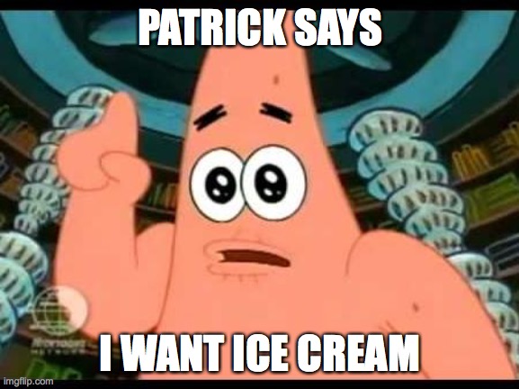 Patrick Says Meme | PATRICK SAYS; I WANT ICE CREAM | image tagged in memes,patrick says | made w/ Imgflip meme maker