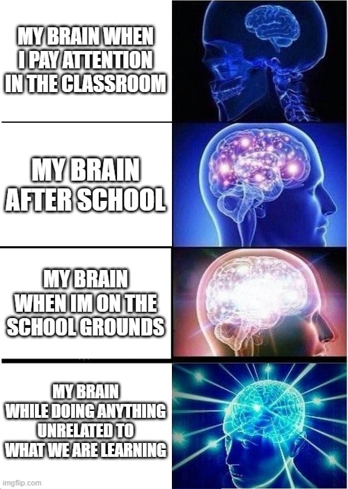a school kids brain | MY BRAIN WHEN I PAY ATTENTION IN THE CLASSROOM; MY BRAIN AFTER SCHOOL; MY BRAIN WHEN IM ON THE SCHOOL GROUNDS; MY BRAIN WHILE DOING ANYTHING UNRELATED TO WHAT WE ARE LEARNING | image tagged in memes,expanding brain | made w/ Imgflip meme maker