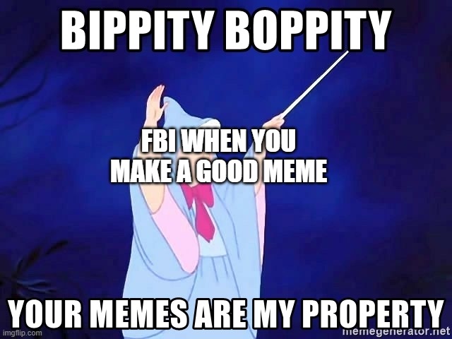 Bippity boppity your memes are my property | FBI WHEN YOU MAKE A GOOD MEME | image tagged in bippity boppity your memes are my property | made w/ Imgflip meme maker