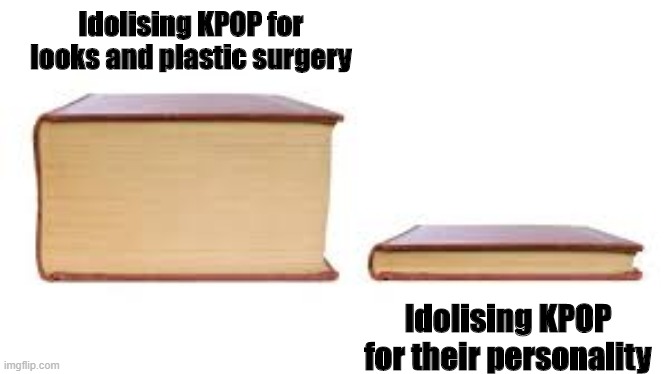 Big book small book | Idolising KPOP for looks and plastic surgery; Idolising KPOP for their personality | image tagged in big book small book | made w/ Imgflip meme maker