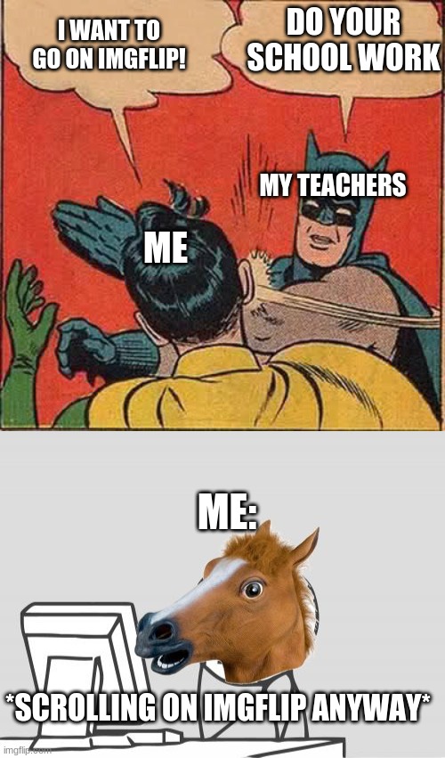 um.... i'm not | DO YOUR SCHOOL WORK; I WANT TO GO ON IMGFLIP! MY TEACHERS; ME; ME:; *SCROLLING ON IMGFLIP ANYWAY* | image tagged in memes,batman slapping robin,computer horse | made w/ Imgflip meme maker