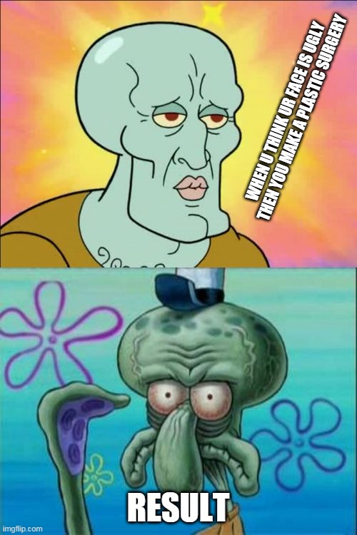 plastic surgery | WHEN U THINK UR FACE IS UGLY THEN YOU MAKE A PLASTIC SURGERY; RESULT | image tagged in memes,squidward | made w/ Imgflip meme maker