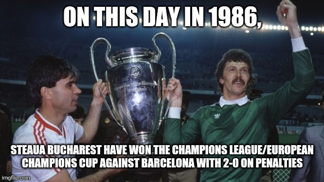 Never forget 7 may 1986 | ON THIS DAY IN 1986, STEAUA BUCHAREST HAVE WON THE CHAMPIONS LEAGUE/EUROPEAN CHAMPIONS CUP AGAINST BARCELONA WITH 2-0 ON PENALTIES | image tagged in memes,football,soccer,steaua,champions league | made w/ Imgflip meme maker