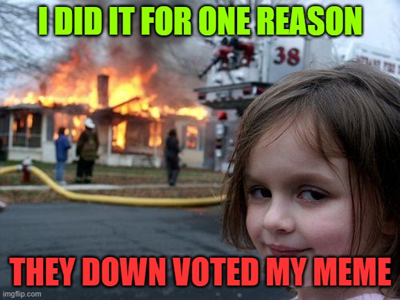 Disaster Girl | I DID IT FOR ONE REASON; THEY DOWN VOTED MY MEME | image tagged in memes,disaster girl | made w/ Imgflip meme maker