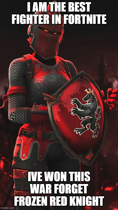 red knight | I AM THE BEST FIGHTER IN FORTNITE; IVE WON THIS WAR FORGET FROZEN RED KNIGHT | image tagged in fortnite | made w/ Imgflip meme maker