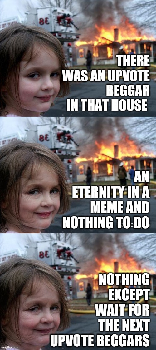 Disaster girl (for eternity) | THERE WAS AN UPVOTE BEGGAR IN THAT HOUSE; AN ETERNITY IN A MEME AND NOTHING TO DO; NOTHING EXCEPT WAIT FOR THE NEXT UPVOTE BEGGARS | image tagged in disaster girl flipped,upvote begging,murder | made w/ Imgflip meme maker