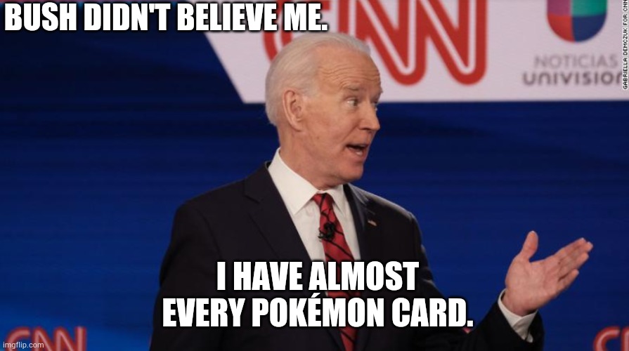 Bragging rights. | BUSH DIDN'T BELIEVE ME. I HAVE ALMOST EVERY POKÉMON CARD. | image tagged in memes | made w/ Imgflip meme maker