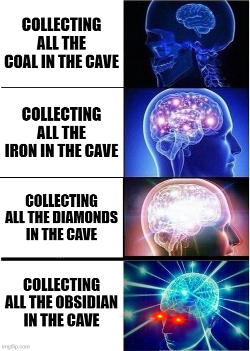 Expanding Brain | COLLECTING ALL THE COAL IN THE CAVE; COLLECTING ALL THE IRON IN THE CAVE; COLLECTING ALL THE DIAMONDS IN THE CAVE; COLLECTING ALL THE OBSIDIAN IN THE CAVE | image tagged in memes,expanding brain | made w/ Imgflip meme maker