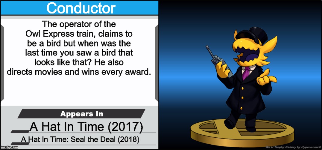 My first smash bros trophy meme, I might make more AHIT characters | Conductor; The operator of the Owl Express train, claims to be a bird but when was the last time you saw a bird that looks like that? He also directs movies and wins every award. A Hat In Time (2017); A Hat In Time: Seal the Deal (2018) | image tagged in smash bros trophy | made w/ Imgflip meme maker