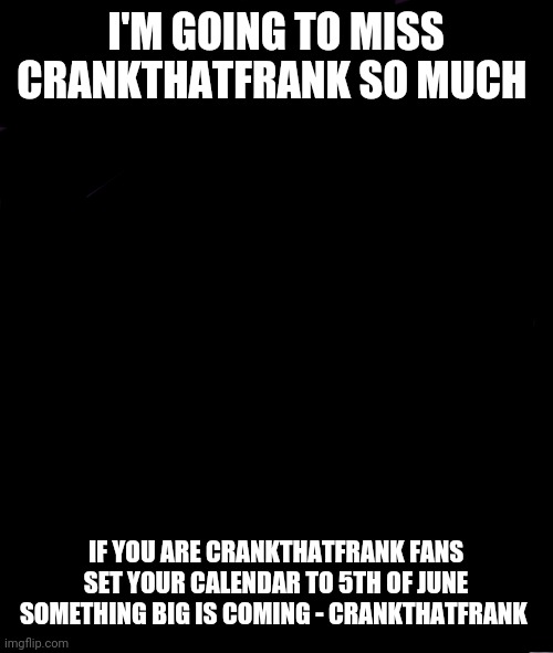 Bad Luck Brian Meme | I'M GOING TO MISS CRANKTHATFRANK SO MUCH; IF YOU ARE CRANKTHATFRANK FANS SET YOUR CALENDAR TO 5TH OF JUNE SOMETHING BIG IS COMING - CRANKTHATFRANK | image tagged in memes,crankthatfrank,emo,goth,killjoys,5th june | made w/ Imgflip meme maker