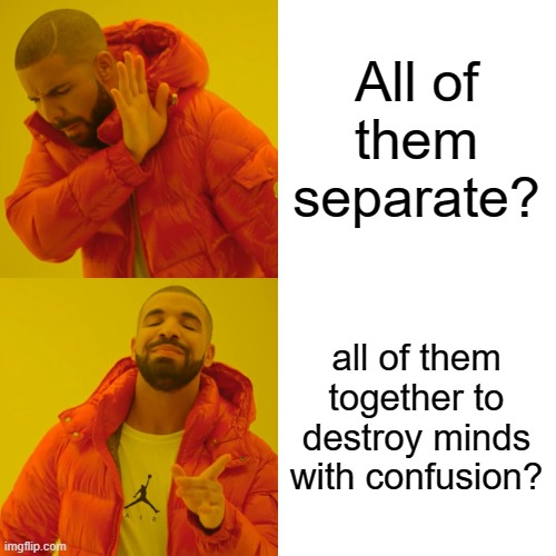 Drake Hotline Bling Meme | All of them separate? all of them together to destroy minds with confusion? | image tagged in memes,drake hotline bling | made w/ Imgflip meme maker